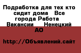 Подработка для тех,кто сидит дома - Все города Работа » Вакансии   . Ненецкий АО